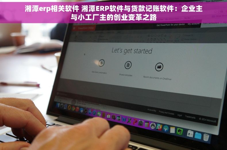 湘潭erp相关软件 湘潭ERP软件与货款记账软件：企业主与小工厂主的创业变革之路