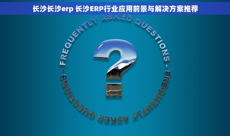长沙长沙erp 长沙ERP行业应用前景与解决方案推荐