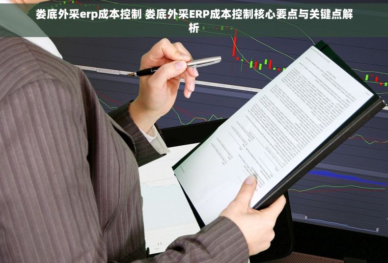 娄底外采erp成本控制 娄底外采ERP成本控制核心要点与关键点解析