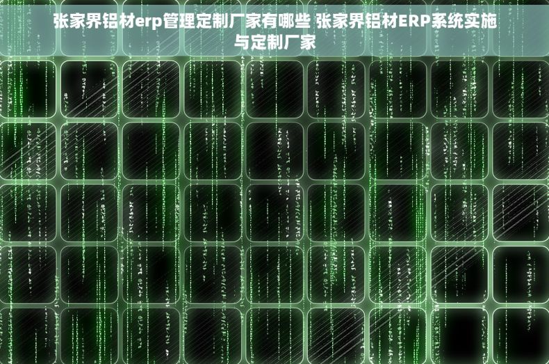 张家界铝材erp管理定制厂家有哪些 张家界铝材ERP系统实施与定制厂家