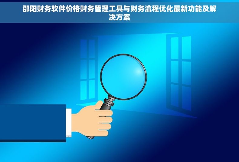 邵阳财务软件价格财务管理工具与财务流程优化最新功能及解决方案