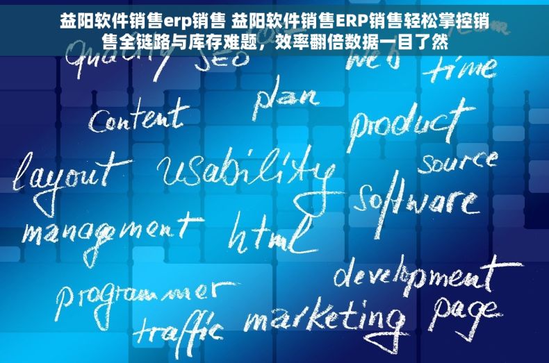 益阳软件销售erp销售 益阳软件销售ERP销售轻松掌控销售全链路与库存难题，效率翻倍数据一目了然