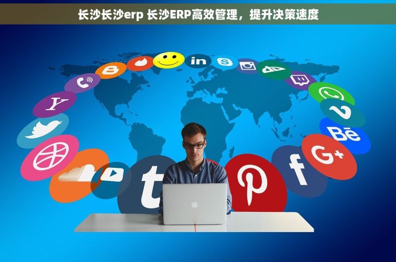 长沙长沙erp 长沙ERP高效管理，提升决策速度