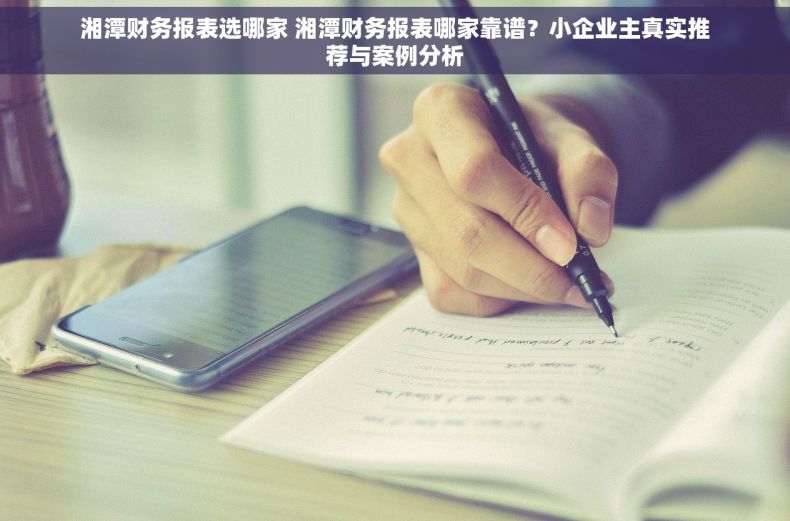 湘潭财务报表选哪家 湘潭财务报表哪家靠谱？小企业主真实推荐与案例分析