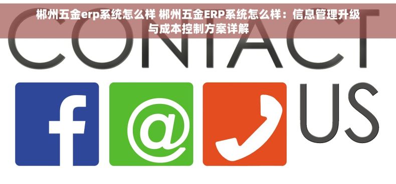 郴州五金erp系统怎么样 郴州五金ERP系统怎么样：信息管理升级与成本控制方案详解