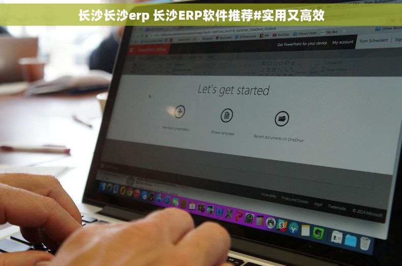 长沙长沙erp 长沙ERP软件推荐#实用又高效