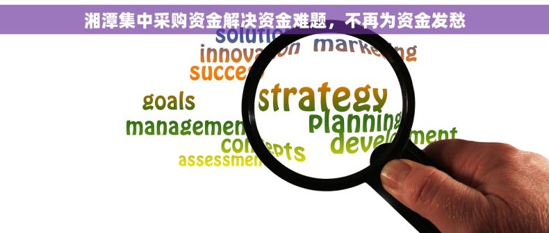 湘潭集中采购资金解决资金难题，不再为资金发愁