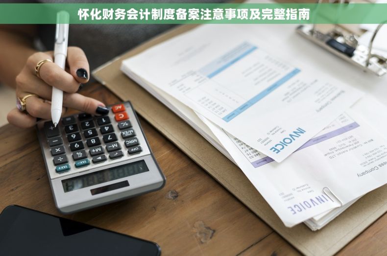 怀化财务会计制度备案注意事项及完整指南