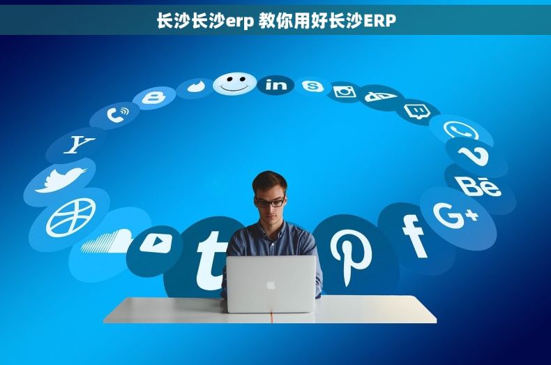 长沙长沙erp 教你用好长沙ERP
