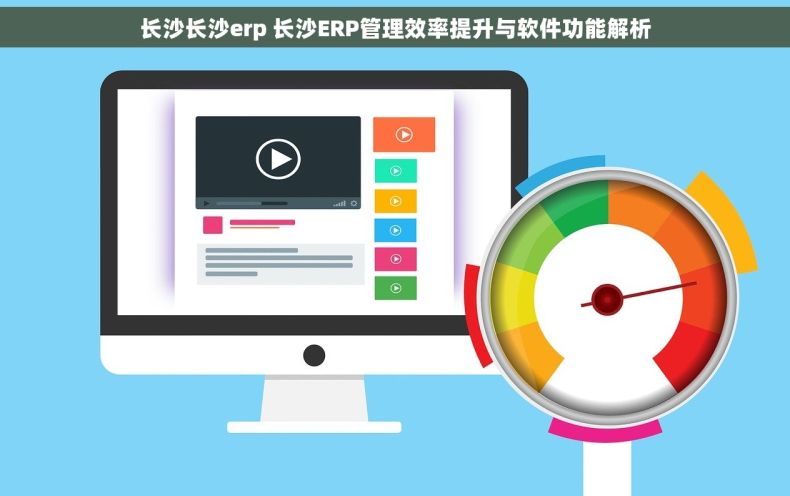 长沙长沙erp 长沙ERP管理效率提升与软件功能解析