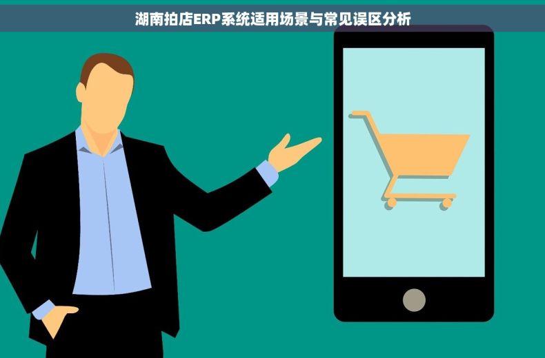 湖南拍店ERP系统适用场景与常见误区分析