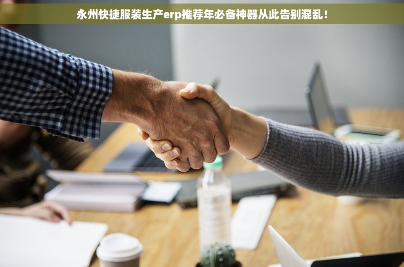 永州快捷服装生产erp推荐年必备神器从此告别混乱！
