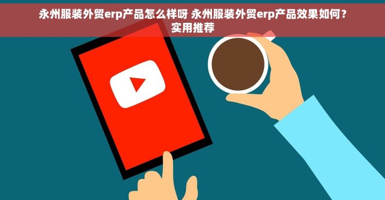 永州服装外贸erp产品怎么样呀 永州服装外贸erp产品效果如何？实用推荐