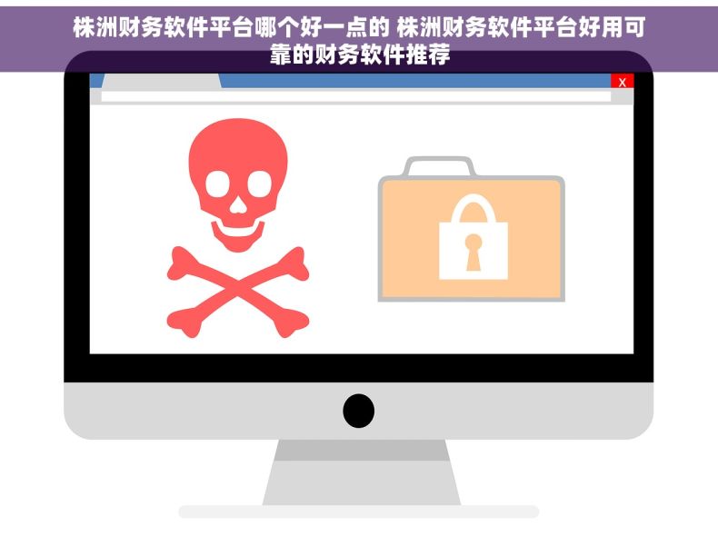 株洲财务软件平台哪个好一点的 株洲财务软件平台好用可靠的财务软件推荐
