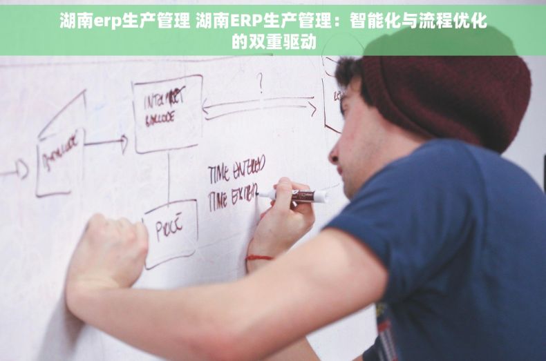 湖南erp生产管理 湖南ERP生产管理：智能化与流程优化的双重驱动