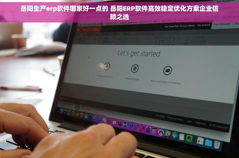 岳阳生产erp软件哪家好一点的 岳阳ERP软件高效稳定优化方案企业信赖之选