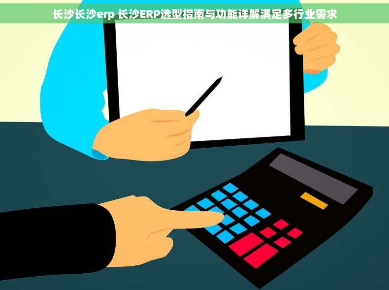长沙长沙erp 长沙ERP选型指南与功能详解满足多行业需求