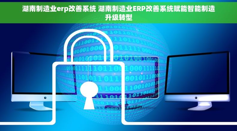 湖南制造业erp改善系统 湖南制造业ERP改善系统赋能智能制造升级转型