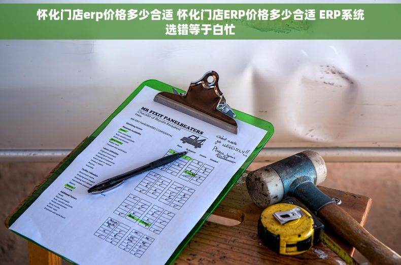 怀化门店erp价格多少合适 怀化门店ERP价格多少合适 ERP系统选错等于白忙