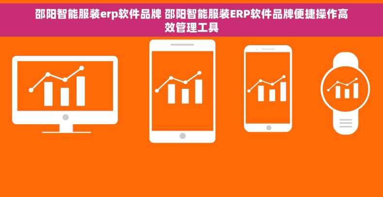 邵阳智能服装erp软件品牌 邵阳智能服装ERP软件品牌便捷操作高效管理工具