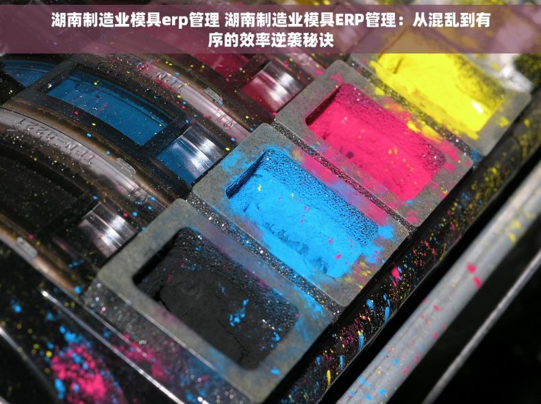 湖南制造业模具erp管理 湖南制造业模具ERP管理：从混乱到有序的效率逆袭秘诀