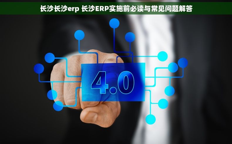 长沙长沙erp 长沙ERP实施前必读与常见问题解答