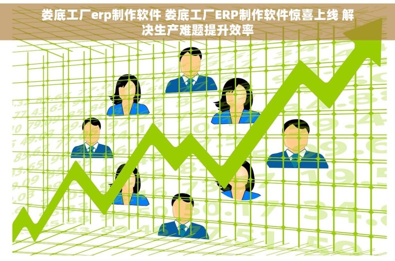 娄底工厂erp制作软件 娄底工厂ERP制作软件惊喜上线 解决生产难题提升效率