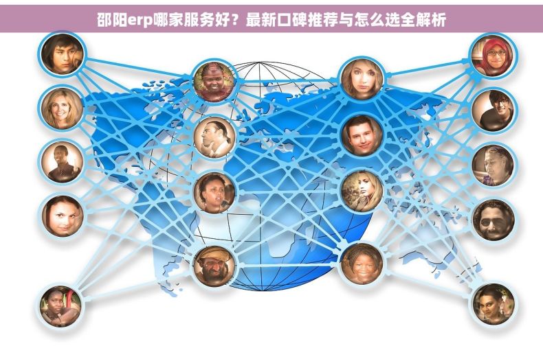 邵阳erp哪家服务好？最新口碑推荐与怎么选全解析