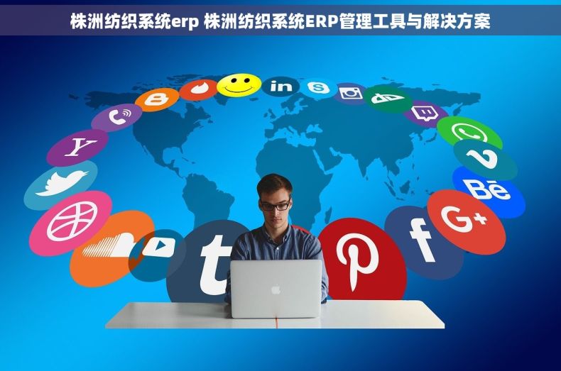 株洲纺织系统erp 株洲纺织系统ERP管理工具与解决方案