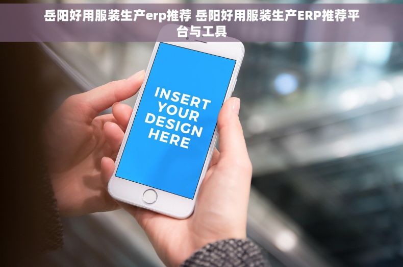 岳阳好用服装生产erp推荐 岳阳好用服装生产ERP推荐平台与工具