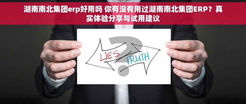 湖南南北集团erp好用吗 你有没有用过湖南南北集团ERP？真实体验分享与试用建议