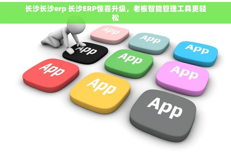 长沙长沙erp 长沙ERP惊喜升级，老板智能管理工具更轻松