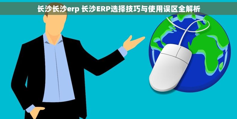 长沙长沙erp 长沙ERP选择技巧与使用误区全解析