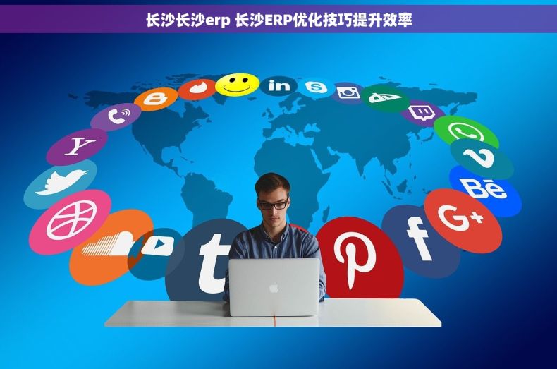 长沙长沙erp 长沙ERP优化技巧提升效率