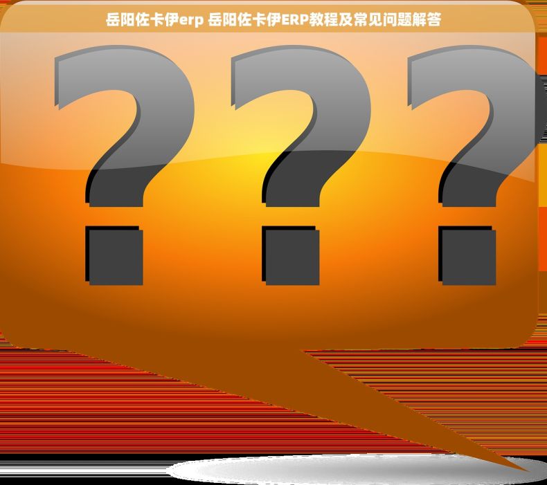 岳阳佐卡伊erp 岳阳佐卡伊ERP教程及常见问题解答