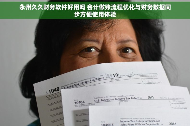 永州久久财务软件好用吗 会计做账流程优化与财务数据同步方便使用体验