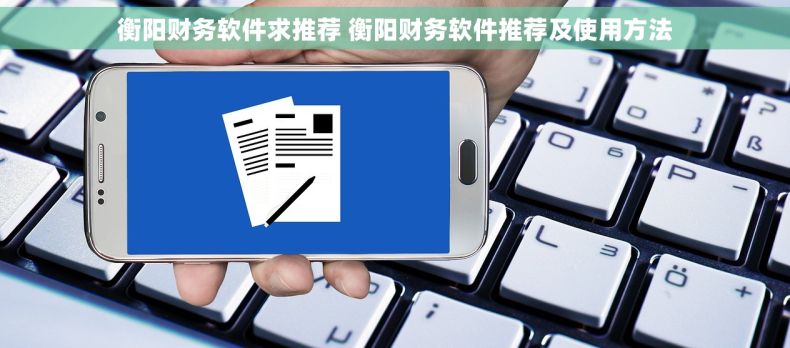 衡阳财务软件求推荐 衡阳财务软件推荐及使用方法