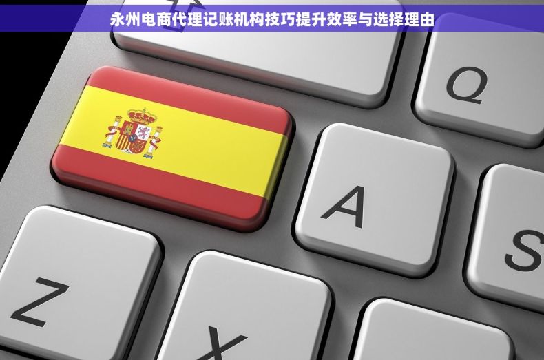 永州电商代理记账机构技巧提升效率与选择理由