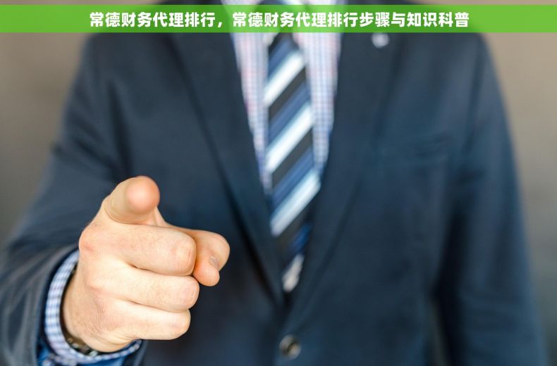 常德财务代理排行，常德财务代理排行步骤与知识科普