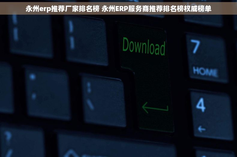 永州erp推荐厂家排名榜 永州ERP服务商推荐排名榜权威榜单