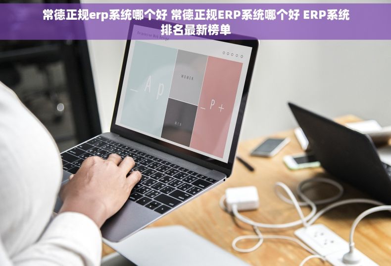 常德正规erp系统哪个好 常德正规ERP系统哪个好 ERP系统排名最新榜单