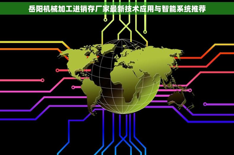 岳阳机械加工进销存厂家最新技术应用与智能系统推荐
