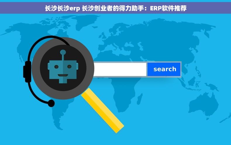 长沙长沙erp 长沙创业者的得力助手：ERP软件推荐