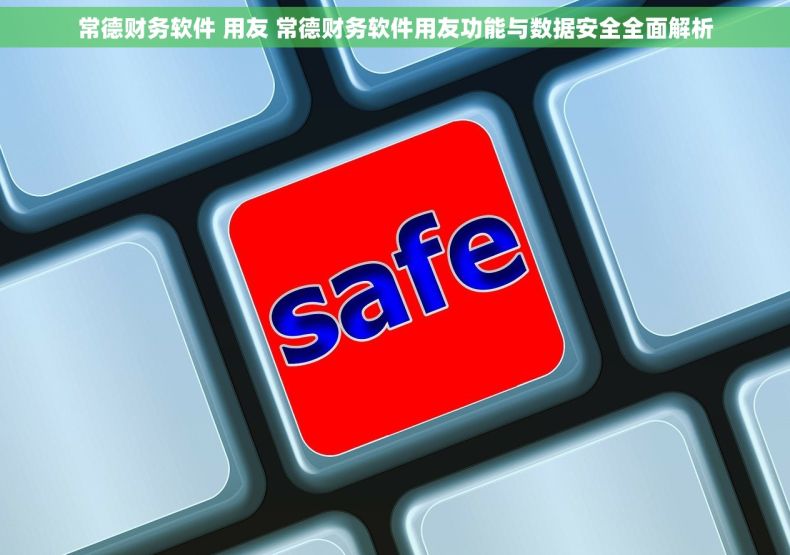 常德财务软件 用友 常德财务软件用友功能与数据安全全面解析