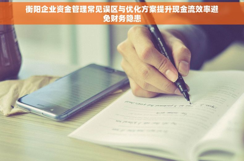 衡阳企业资金管理常见误区与优化方案提升现金流效率避免财务隐患