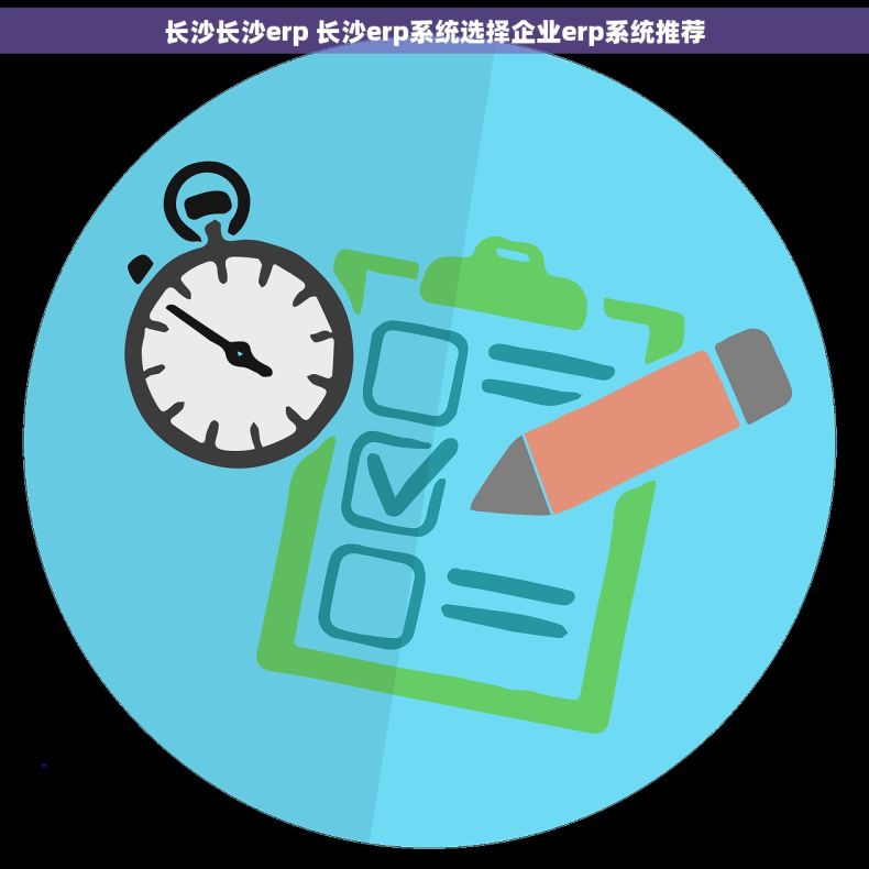 长沙长沙erp 长沙erp系统选择企业erp系统推荐