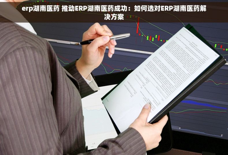 erp湖南医药 推动ERP湖南医药成功：如何选对ERP湖南医药解决方案