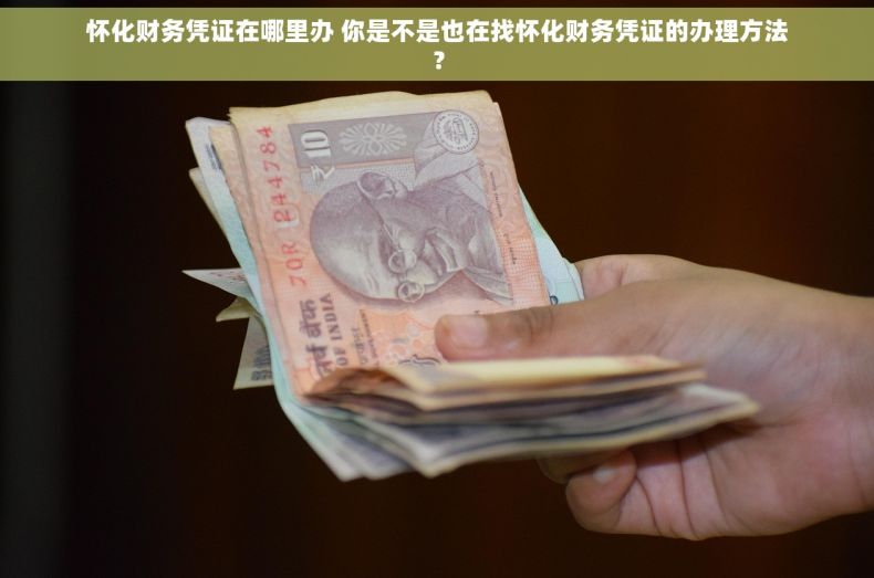 怀化财务凭证在哪里办 你是不是也在找怀化财务凭证的办理方法？