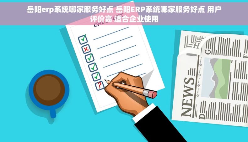 岳阳erp系统哪家服务好点 岳阳ERP系统哪家服务好点 用户评价高 适合企业使用