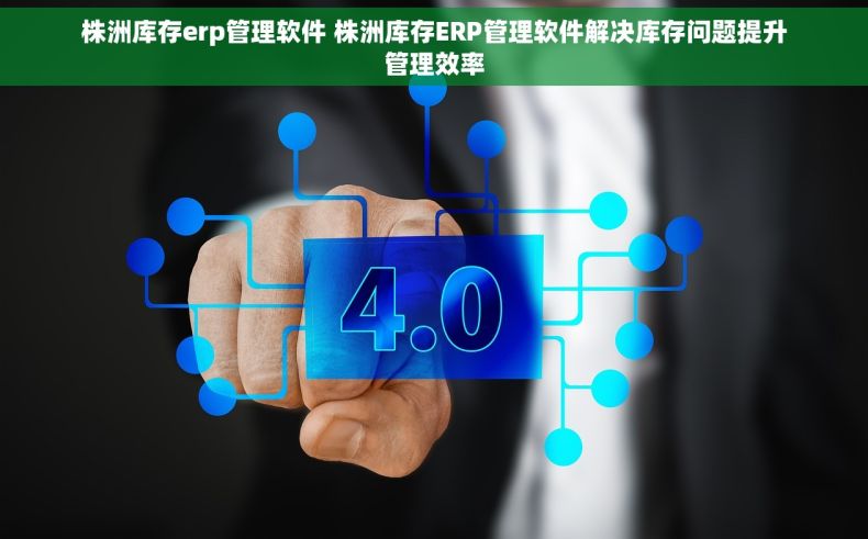 株洲库存erp管理软件 株洲库存ERP管理软件解决库存问题提升管理效率